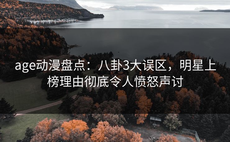age动漫盘点：八卦3大误区，明星上榜理由彻底令人愤怒声讨