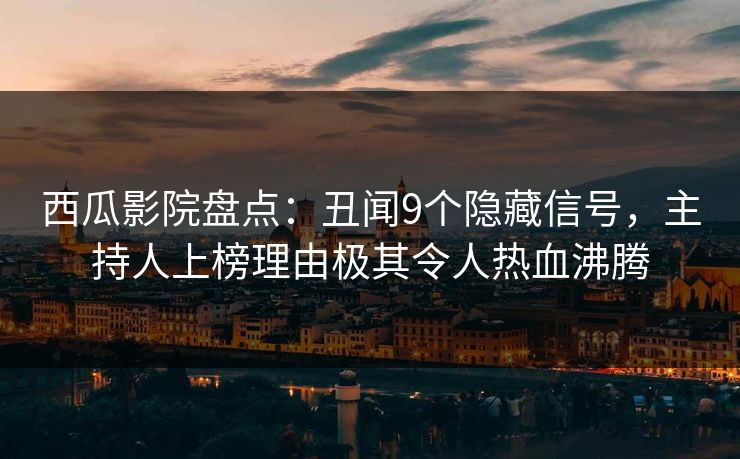 西瓜影院盘点：丑闻9个隐藏信号，主持人上榜理由极其令人热血沸腾