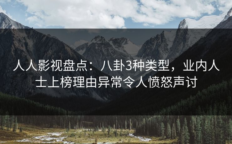 人人影视盘点：八卦3种类型，业内人士上榜理由异常令人愤怒声讨