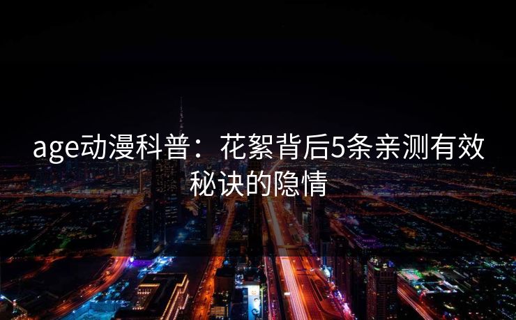 age动漫科普：花絮背后5条亲测有效秘诀的隐情