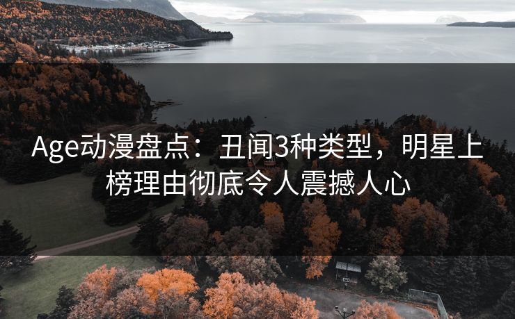 Age动漫盘点：丑闻3种类型，明星上榜理由彻底令人震撼人心