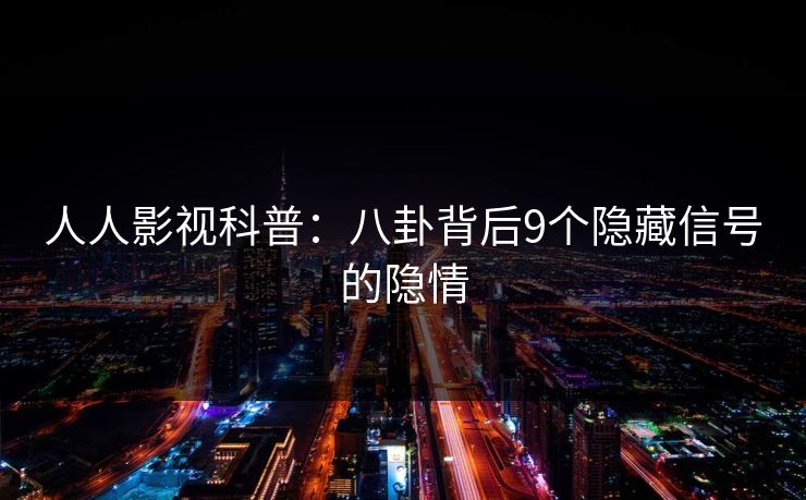 人人影视科普:八卦背后9个隐藏信号的隐情