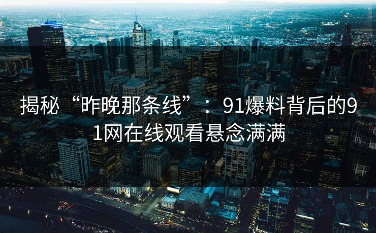 揭秘“昨晚那条线”：91爆料背后的91网在线观看悬念满满